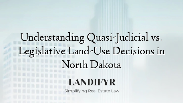 Understanding Quasi-Judicial vs. Legislative Land-Use Decisions in North Dakota