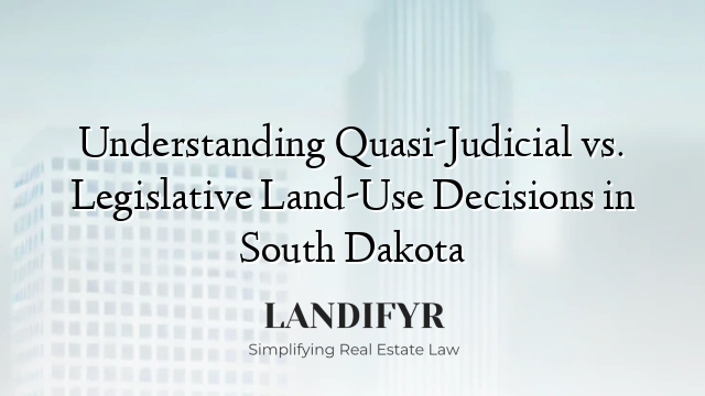 Understanding Quasi-Judicial vs. Legislative Land-Use Decisions in South Dakota