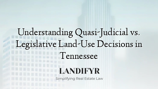 Understanding Quasi-Judicial vs. Legislative Land-Use Decisions in Tennessee
