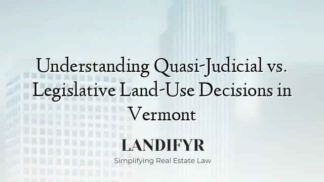 Understanding Quasi-Judicial vs. Legislative Land-Use Decisions in Vermont