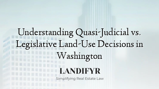 Understanding Quasi-Judicial vs. Legislative Land-Use Decisions in Washington
