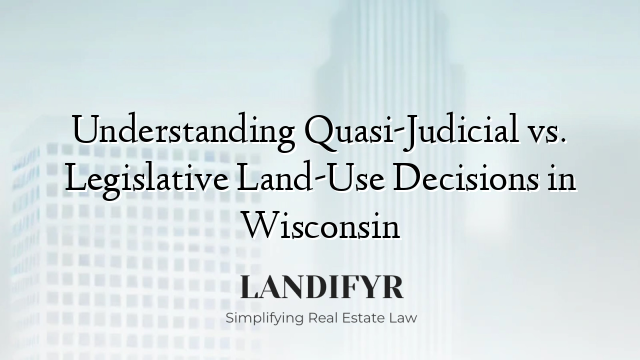 Understanding Quasi-Judicial vs. Legislative Land-Use Decisions in Wisconsin