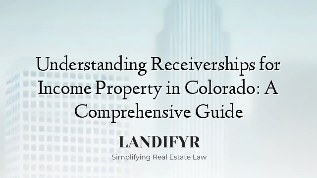 Understanding Receiverships for Income Property in Colorado: A Comprehensive Guide