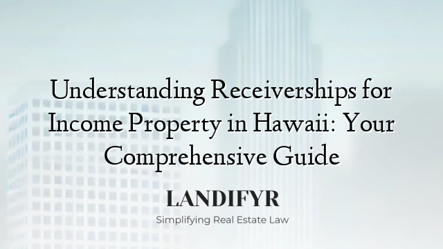 Understanding Receiverships for Income Property in Hawaii: Your Comprehensive Guide