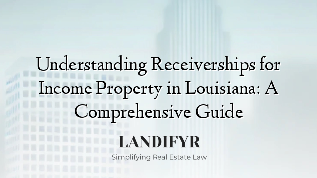 Understanding Receiverships for Income Property in Louisiana: A Comprehensive Guide
