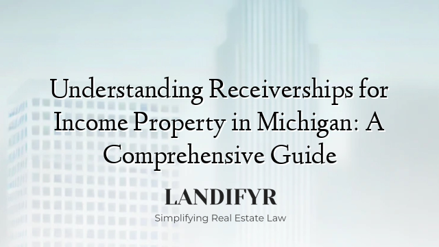Understanding Receiverships for Income Property in Michigan: A Comprehensive Guide