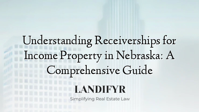 Understanding Receiverships for Income Property in Nebraska: A Comprehensive Guide