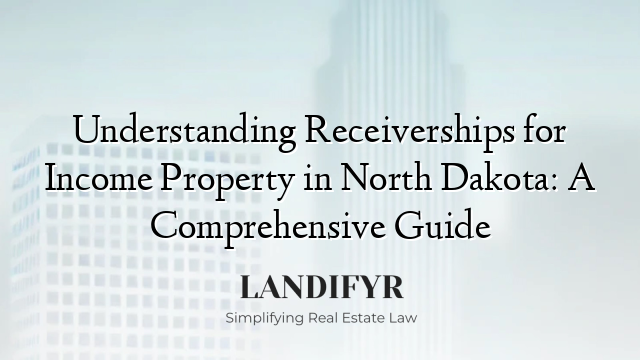 Understanding Receiverships for Income Property in North Dakota: A Comprehensive Guide