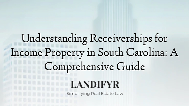 Understanding Receiverships for Income Property in South Carolina: A Comprehensive Guide