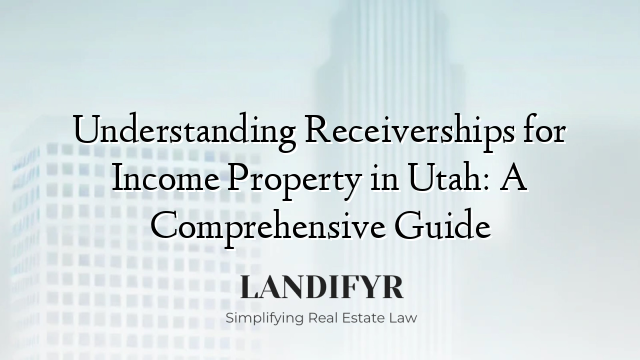 Understanding Receiverships for Income Property in Utah: A Comprehensive Guide