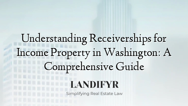 Understanding Receiverships for Income Property in Washington: A Comprehensive Guide