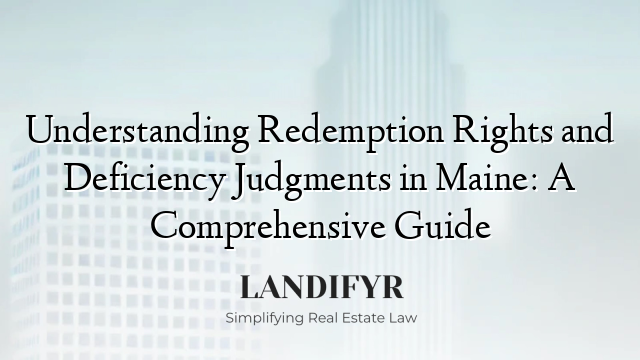 Understanding Redemption Rights and Deficiency Judgments in Maine: A Comprehensive Guide
