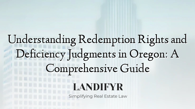 Understanding Redemption Rights and Deficiency Judgments in Oregon: A Comprehensive Guide