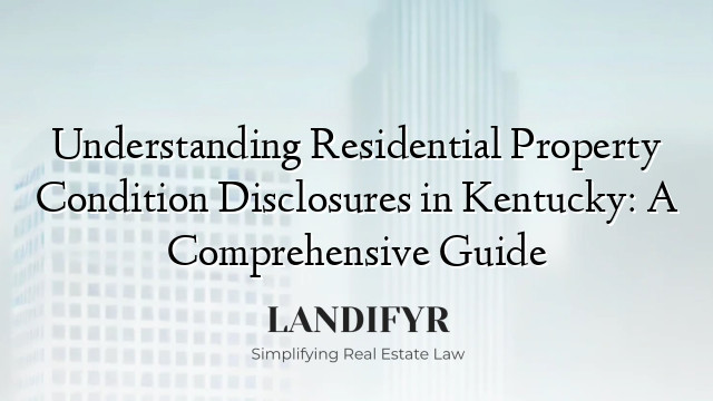 Understanding Residential Property Condition Disclosures in Kentucky: A Comprehensive Guide