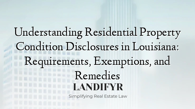 Understanding Residential Property Condition Disclosures in Louisiana: Requirements, Exemptions, and Remedies