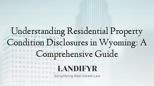 Understanding Residential Property Condition Disclosures in Wyoming: A Comprehensive Guide