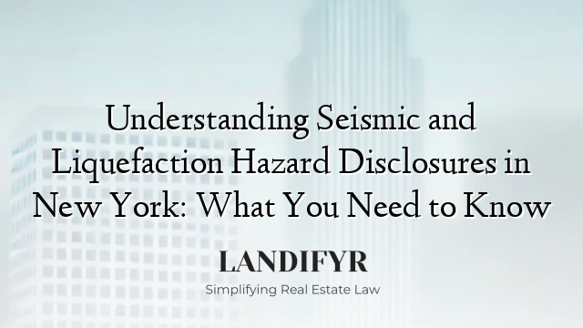 Understanding Seismic and Liquefaction Hazard Disclosures in New York: What You Need to Know