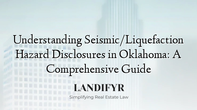 Understanding Seismic/Liquefaction Hazard Disclosures in Oklahoma: A Comprehensive Guide