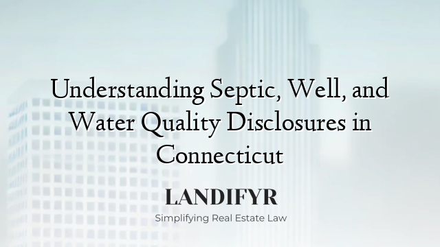 Understanding Septic, Well, and Water Quality Disclosures in Connecticut