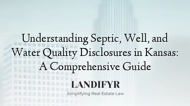 Understanding Septic, Well, and Water Quality Disclosures in Kansas: A Comprehensive Guide