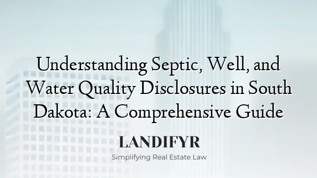 Understanding Septic, Well, and Water Quality Disclosures in South Dakota: A Comprehensive Guide
