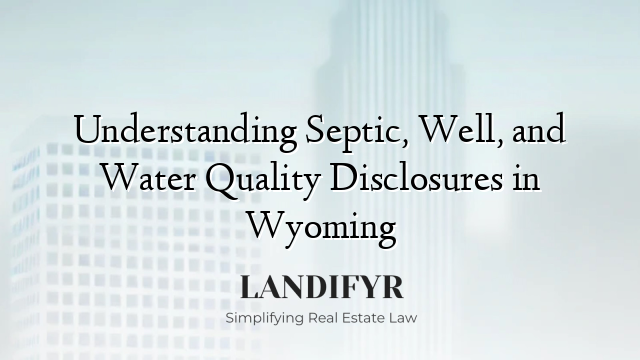 Understanding Septic, Well, and Water Quality Disclosures in Wyoming
