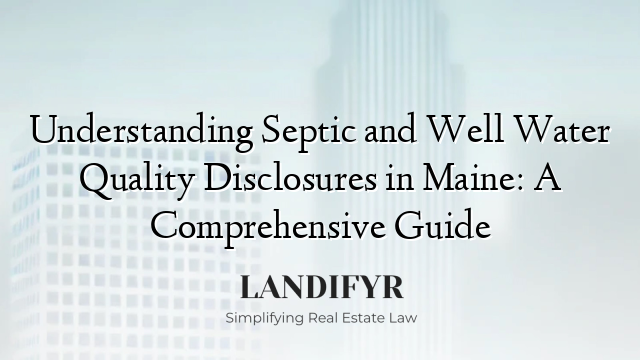 Understanding Septic and Well Water Quality Disclosures in Maine: A Comprehensive Guide