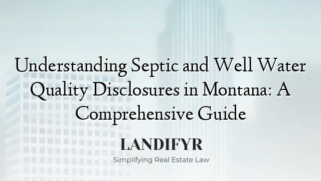 Understanding Septic and Well Water Quality Disclosures in Montana: A Comprehensive Guide