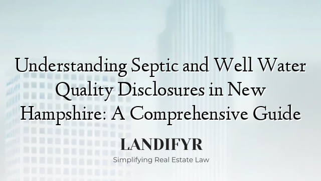 Understanding Septic and Well Water Quality Disclosures in New Hampshire: A Comprehensive Guide