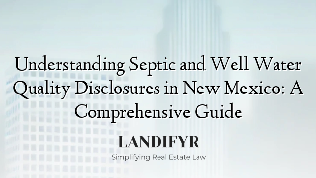 Understanding Septic and Well Water Quality Disclosures in New Mexico: A Comprehensive Guide