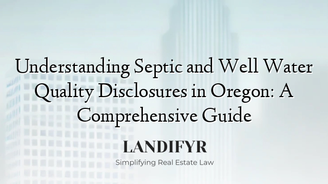 Understanding Septic and Well Water Quality Disclosures in Oregon: A Comprehensive Guide