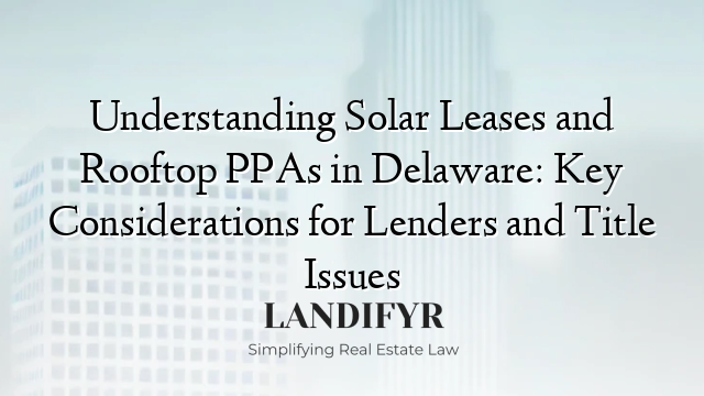 Understanding Solar Leases and Rooftop PPAs in Delaware: Key Considerations for Lenders and Title Issues