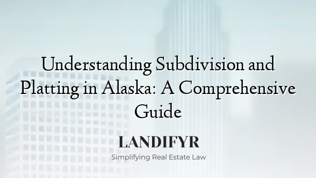 Understanding Subdivision and Platting in Alaska: A Comprehensive Guide