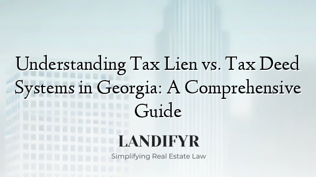Understanding Tax Lien vs. Tax Deed Systems in Georgia: A Comprehensive Guide