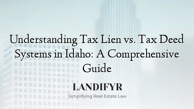 Understanding Tax Lien vs. Tax Deed Systems in Idaho: A Comprehensive Guide