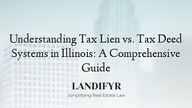 Understanding Tax Lien vs. Tax Deed Systems in Illinois: A Comprehensive Guide