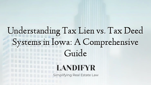 Understanding Tax Lien vs. Tax Deed Systems in Iowa: A Comprehensive Guide