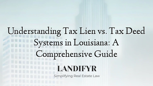 Understanding Tax Lien vs. Tax Deed Systems in Louisiana: A Comprehensive Guide