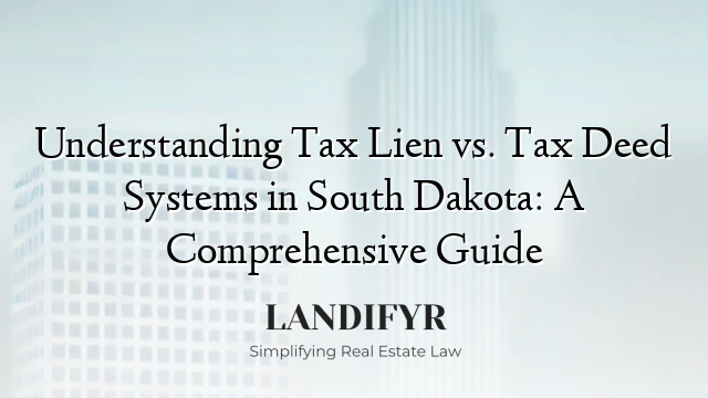 Understanding Tax Lien vs. Tax Deed Systems in South Dakota: A Comprehensive Guide