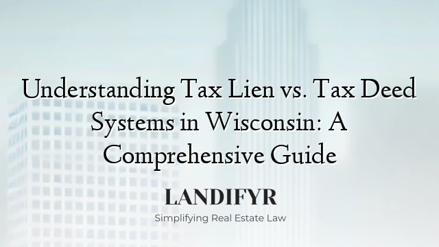 Understanding Tax Lien vs. Tax Deed Systems in Wisconsin: A Comprehensive Guide