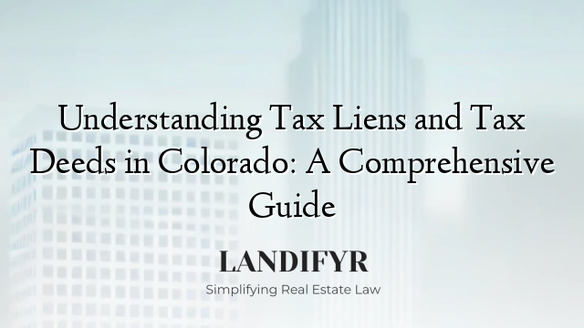 Understanding Tax Liens and Tax Deeds in Colorado: A Comprehensive Guide