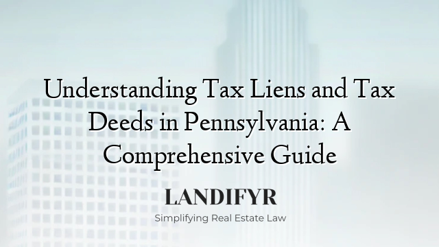 Understanding Tax Liens and Tax Deeds in Pennsylvania: A Comprehensive Guide