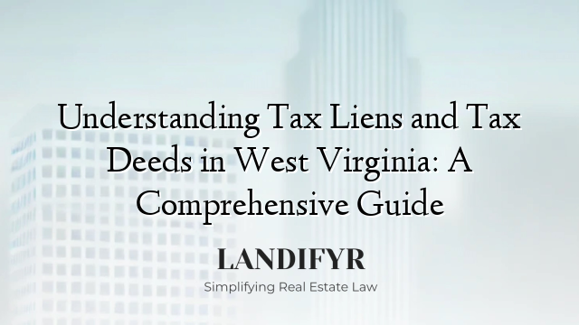 Understanding Tax Liens and Tax Deeds in West Virginia: A Comprehensive Guide