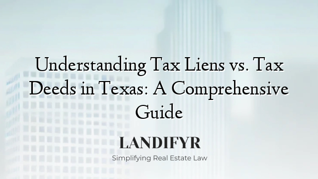Understanding Tax Liens vs. Tax Deeds in Texas: A Comprehensive Guide