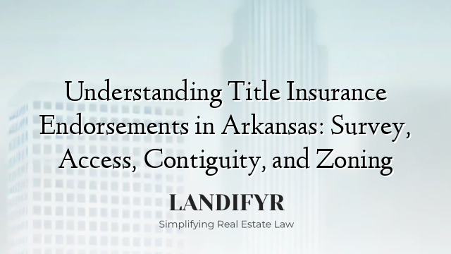 Understanding Title Insurance Endorsements in Arkansas: Survey, Access, Contiguity, and Zoning
