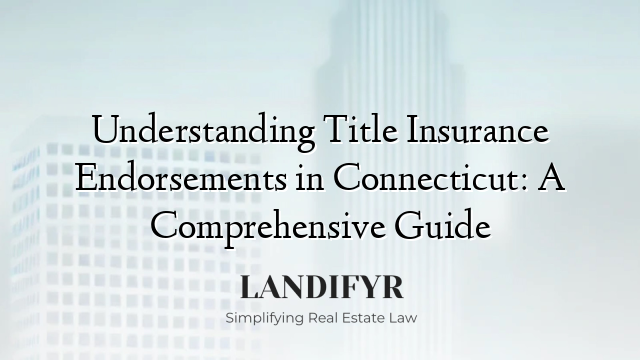 Understanding Title Insurance Endorsements in Connecticut: A Comprehensive Guide