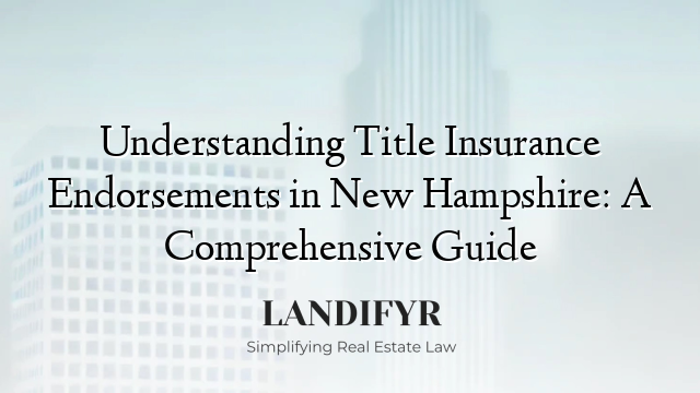 Understanding Title Insurance Endorsements in New Hampshire: A Comprehensive Guide