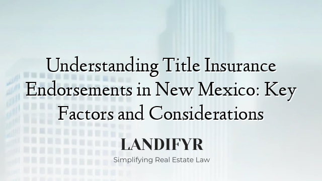 Understanding Title Insurance Endorsements in New Mexico: Key Factors and Considerations