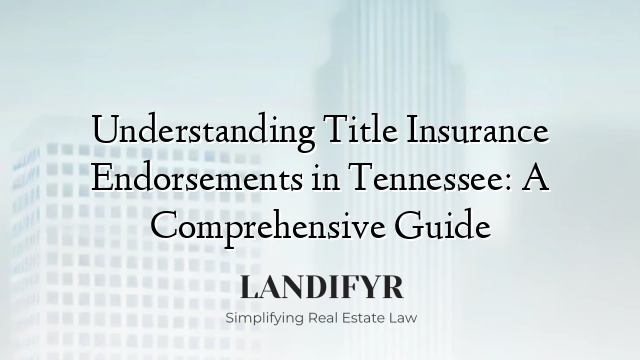 Understanding Title Insurance Endorsements in Tennessee: A Comprehensive Guide