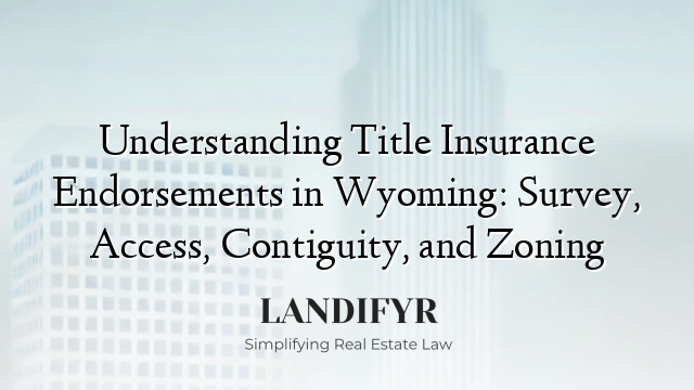 Understanding Title Insurance Endorsements in Wyoming: Survey, Access, Contiguity, and Zoning